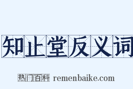 知止堂反义词是什么意思的图片